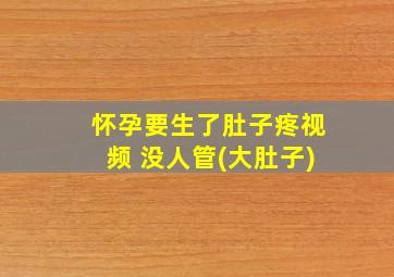 怀孕要生了肚子疼视频 没人管(大肚子)